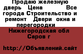 Продаю железную дверь › Цена ­ 5 000 - Все города Строительство и ремонт » Двери, окна и перегородки   . Нижегородская обл.,Саров г.